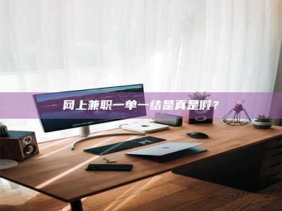日照网上兼职一单一结是真是假？