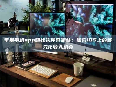 日照苹果手机app赚钱软件有哪些：探索iOS上的多元化收入机会