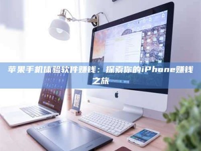 日照苹果手机体验软件赚钱：探索你的iPhone赚钱之旅