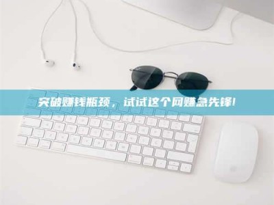 日照突破赚钱瓶颈，试试这个网赚急先锋!