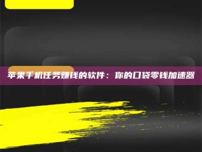 日照苹果手机任务赚钱的软件：你的口袋零钱加速器