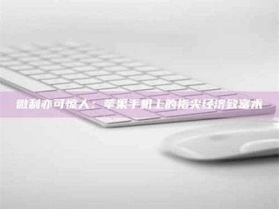 日照微利亦可惊人：苹果手机上的指尖经济致富术
