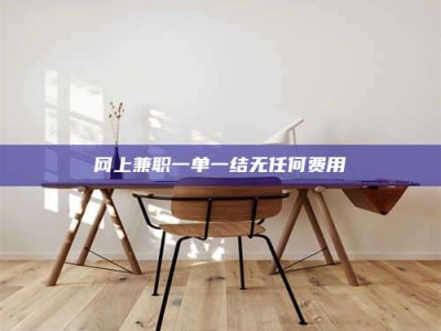 日照网上兼职一单一结无任何费用