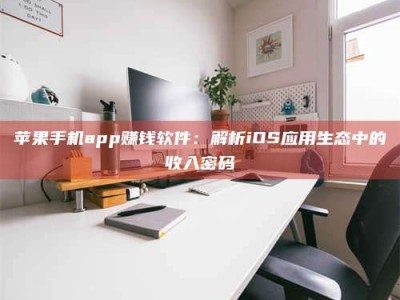 日照苹果手机app赚钱软件：解析iOS应用生态中的收入密码