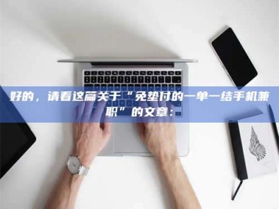 日照好的，请看这篇关于“免垫付的一单一结手机兼职”的文章：