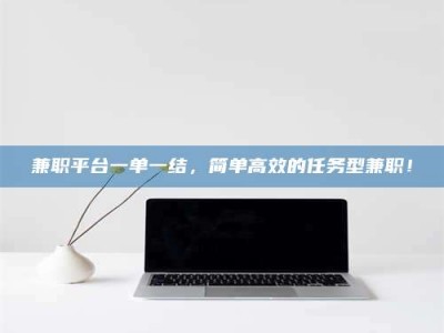 日照兼职平台一单一结，简单高效的任务型兼职！