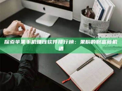 日照探索苹果手机赚钱软件排行榜：果粉的财富新机遇