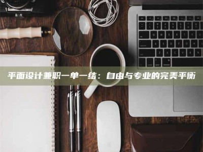 日照平面设计兼职一单一结：自由与专业的完美平衡