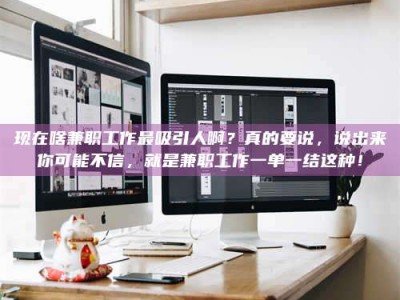 日照现在啥兼职工作最吸引人啊？真的要说，说出来你可能不信，就是兼职工作一单一结这种！