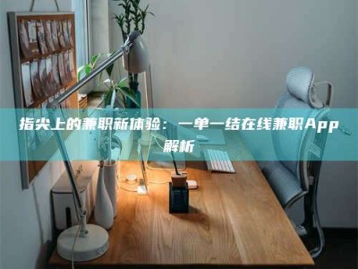 日照指尖上的兼职新体验：一单一结在线兼职App解析