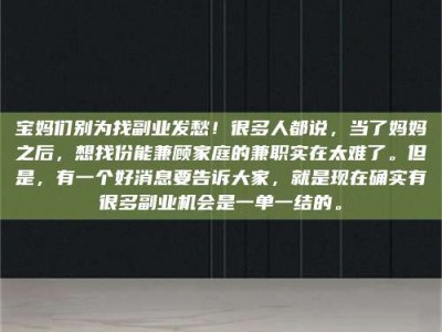日照宝妈们别为找副业发愁！很多人都说，当了妈妈之后，想找份能兼顾家庭的兼职实在太难了。但是，有一个好消息要告诉大家，就是现在确实有很多副业机会是一单一结的。