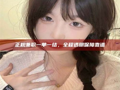 日照正规兼职一单一结，全程透明保障靠谱