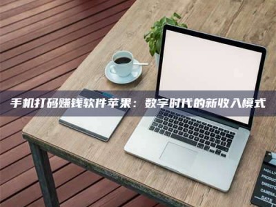 日照手机打码赚钱软件苹果：数字时代的新收入模式