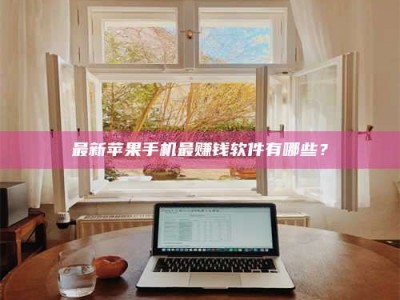 日照最新苹果手机最赚钱软件有哪些？